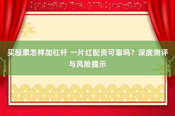 买股票怎样加杠杆 一片红配资可靠吗？深度测评与风险提示