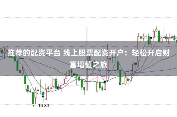 推荐的配资平台 线上股票配资开户：轻松开启财富增值之旅