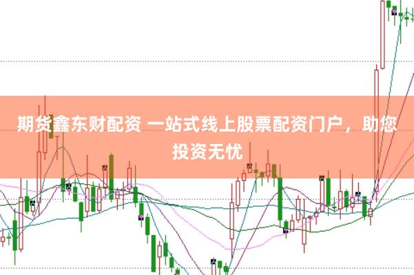 期货鑫东财配资 一站式线上股票配资门户，助您投资无忧