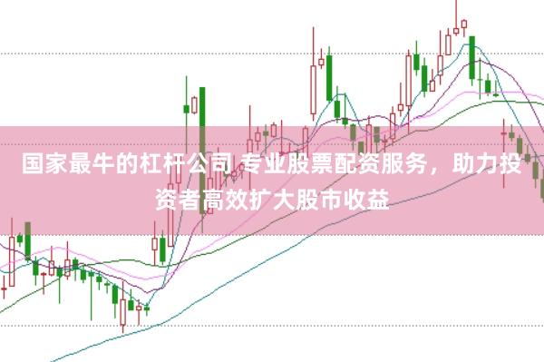 国家最牛的杠杆公司 专业股票配资服务，助力投资者高效扩大股市收益