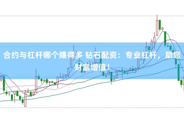 合约与杠杆哪个赚得多 钻石配资：专业杠杆，助您财富增值！