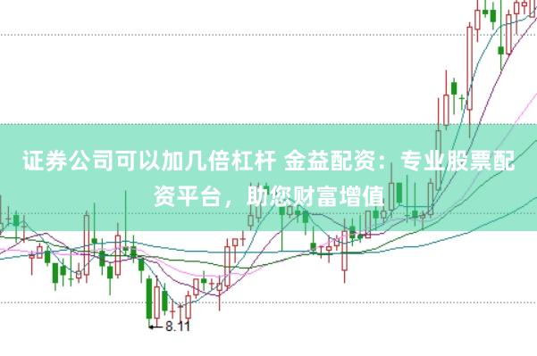 证券公司可以加几倍杠杆 金益配资：专业股票配资平台，助您财富增值
