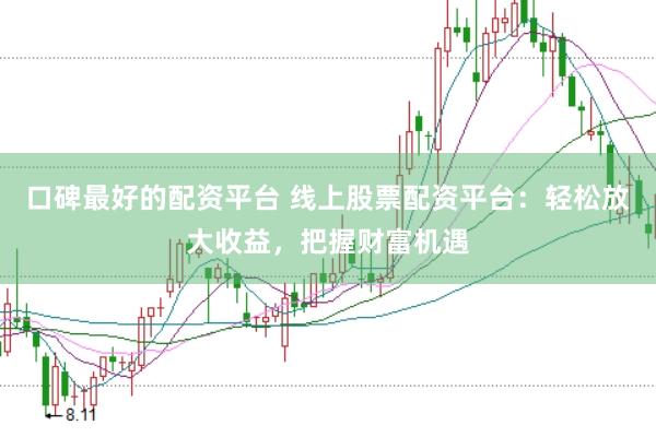 口碑最好的配资平台 线上股票配资平台：轻松放大收益，把握财富机遇