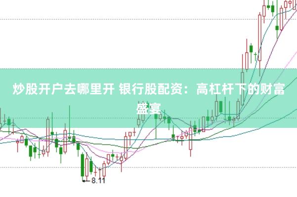 炒股开户去哪里开 银行股配资：高杠杆下的财富盛宴