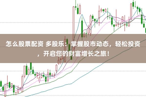 怎么股票配资 多股乐：掌握股市动态，轻松投资，开启您的财富增长之旅！