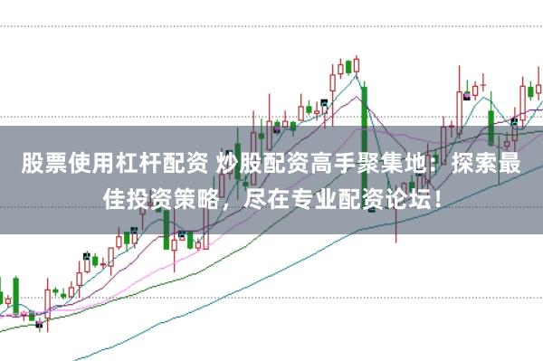股票使用杠杆配资 炒股配资高手聚集地：探索最佳投资策略，尽在专业配资论坛！
