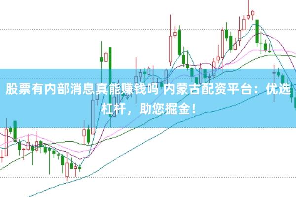 股票有内部消息真能赚钱吗 内蒙古配资平台：优选杠杆，助您掘金！