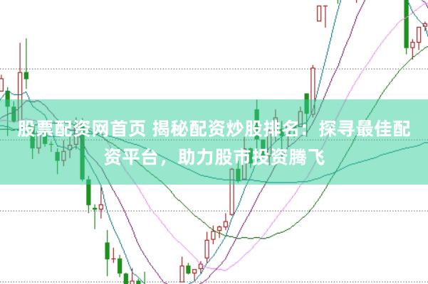 股票配资网首页 揭秘配资炒股排名：探寻最佳配资平台，助力股市投资腾飞