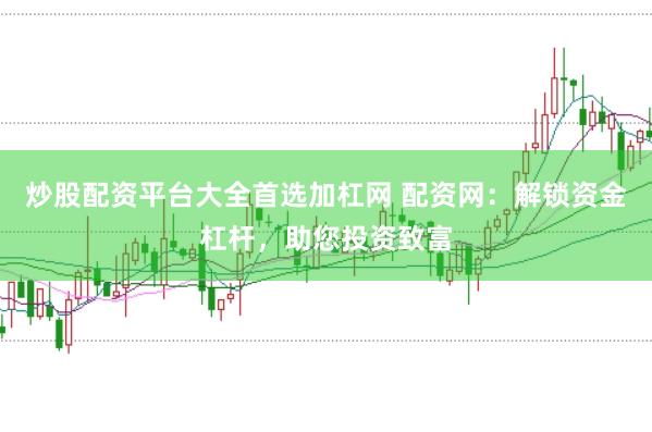 炒股配资平台大全首选加杠网 配资网：解锁资金杠杆，助您投资致富