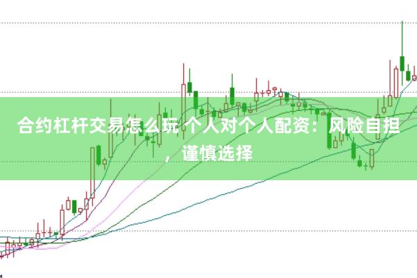 合约杠杆交易怎么玩 个人对个人配资：风险自担，谨慎选择