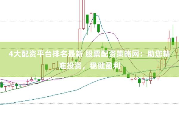 4大配资平台排名最新 股票配资策略网：助您精准投资，稳健盈利