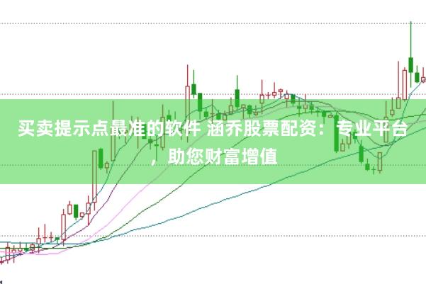 买卖提示点最准的软件 涵乔股票配资：专业平台，助您财富增值