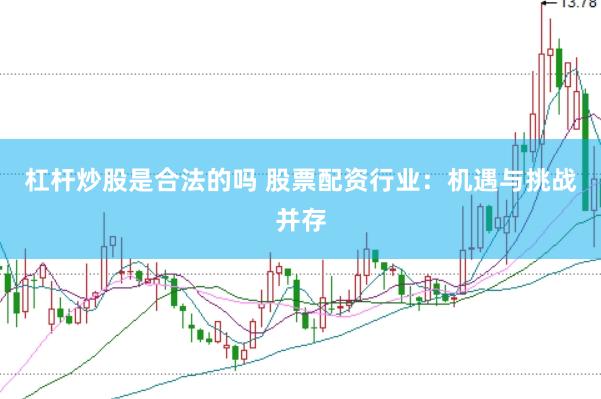 杠杆炒股是合法的吗 股票配资行业：机遇与挑战并存