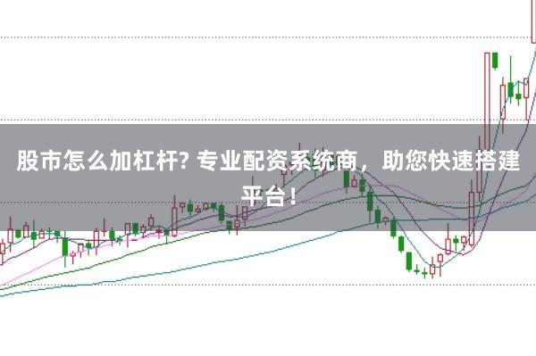 股市怎么加杠杆? 专业配资系统商，助您快速搭建平台！