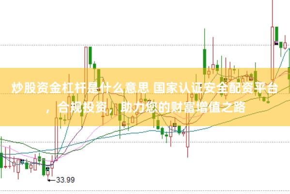 炒股资金杠杆是什么意思 国家认证安全配资平台，合规投资，助力您的财富增值之路