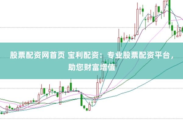股票配资网首页 宝利配资：专业股票配资平台，助您财富增值