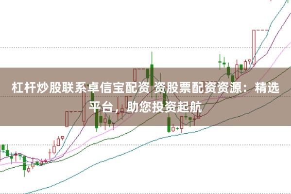 杠杆炒股联系卓信宝配资 资股票配资资源：精选平台，助您投资起航