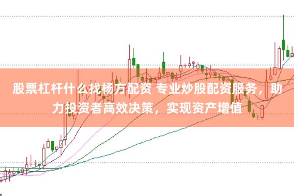 股票杠杆什么找杨方配资 专业炒股配资服务，助力投资者高效决策，实现资产增值