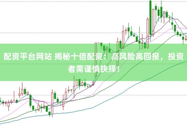配资平台网站 揭秘十倍配资：高风险高回报，投资者需谨慎抉择！