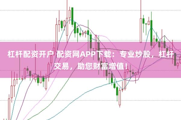 杠杆配资开户 配资网APP下载：专业炒股，杠杆交易，助您财富增值！