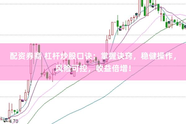 配资券商 杠杆炒股口诀：掌握诀窍，稳健操作，风险可控，收益倍增！