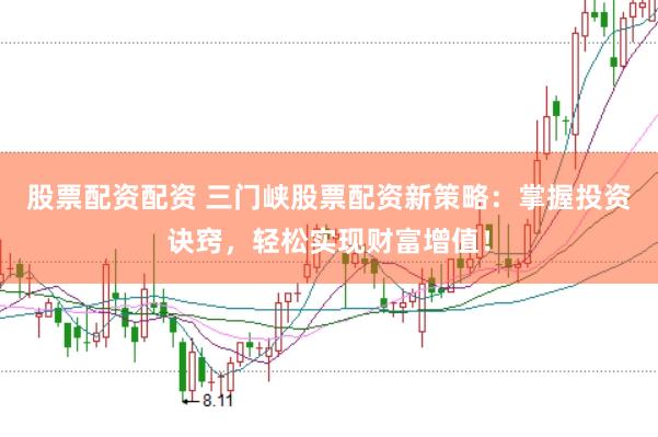 股票配资配资 三门峡股票配资新策略：掌握投资诀窍，轻松实现财富增值！