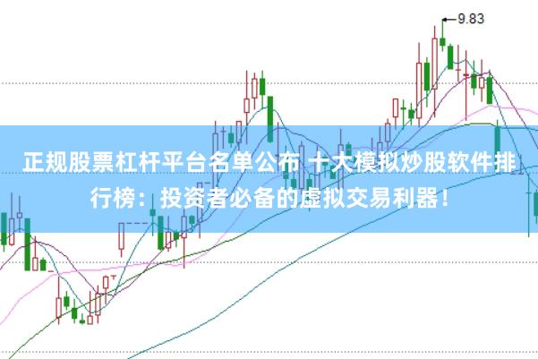 正规股票杠杆平台名单公布 十大模拟炒股软件排行榜：投资者必备的虚拟交易利器！