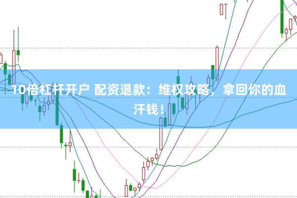 10倍杠杆开户 配资退款：维权攻略，拿回你的血汗钱！