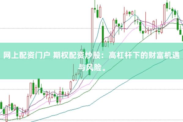网上配资门户 期权配资炒股：高杠杆下的财富机遇与风险。