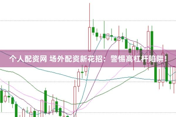 个人配资网 场外配资新花招：警惕高杠杆陷阱！