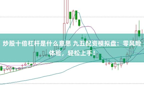 炒股十倍杠杆是什么意思 九五配资模拟盘：零风险体验，轻松上手！