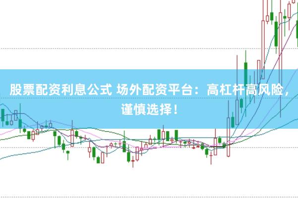 股票配资利息公式 场外配资平台：高杠杆高风险，谨慎选择！