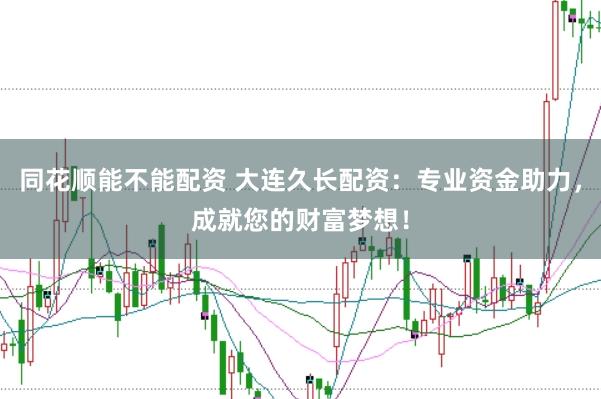 同花顺能不能配资 大连久长配资：专业资金助力，成就您的财富梦想！