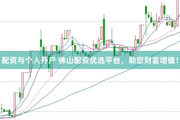 配资与个人开户 佛山配资优选平台，助您财富增值！