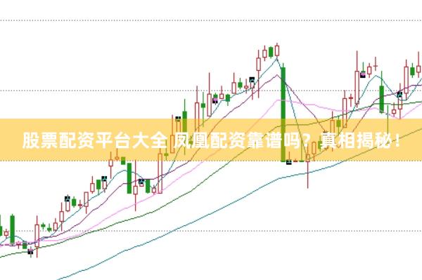 股票配资平台大全 凤凰配资靠谱吗？真相揭秘！