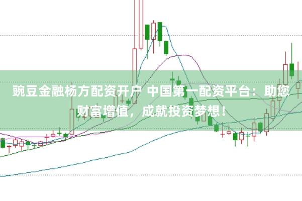 豌豆金融杨方配资开户 中国第一配资平台：助您财富增值，成就投资梦想！
