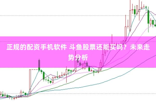 正规的配资手机软件 斗鱼股票还能买吗？未来走势分析