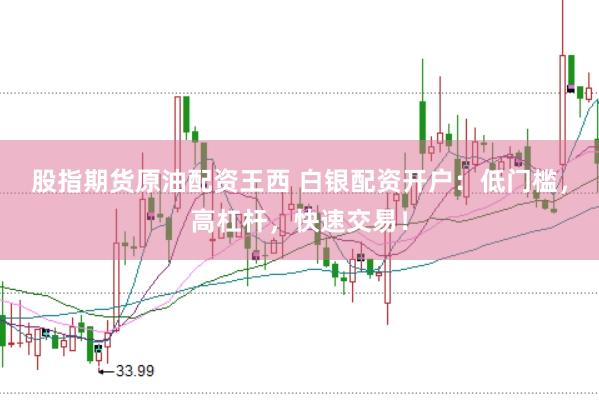 股指期货原油配资王西 白银配资开户：低门槛，高杠杆，快速交易！