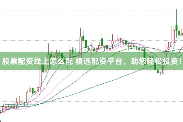 股票配资线上怎么配 精选配资平台，助您轻松投资！