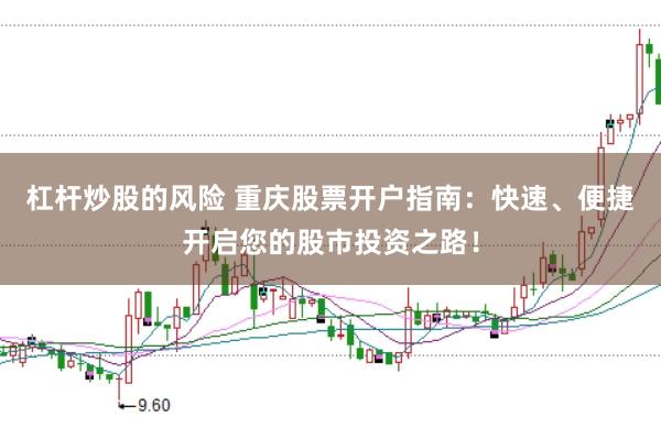 杠杆炒股的风险 重庆股票开户指南：快速、便捷开启您的股市投资之路！