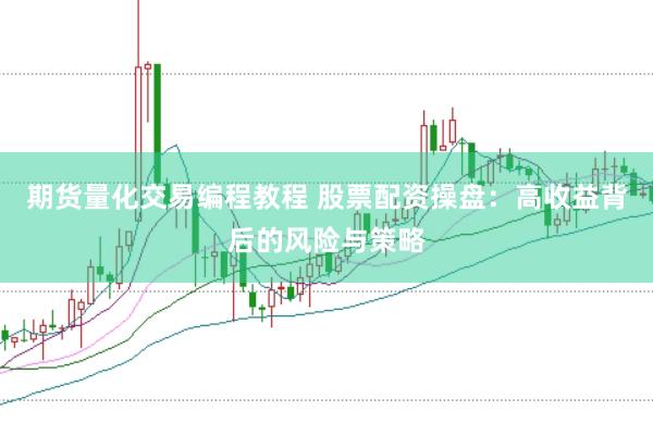 期货量化交易编程教程 股票配资操盘：高收益背后的风险与策略