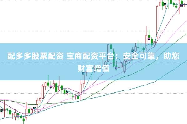 配多多股票配资 宝商配资平台：安全可靠，助您财富增值