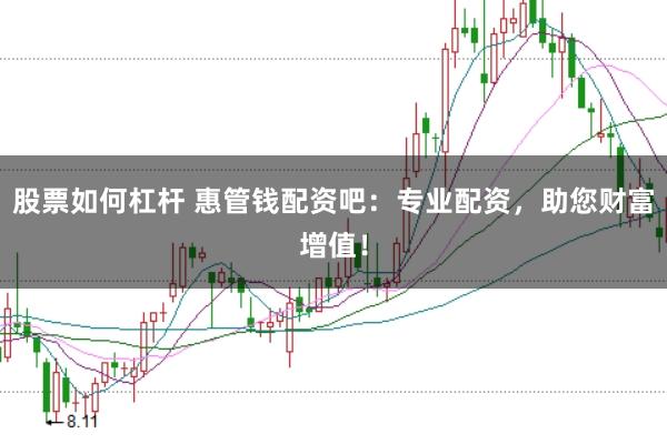 股票如何杠杆 惠管钱配资吧：专业配资，助您财富增值！