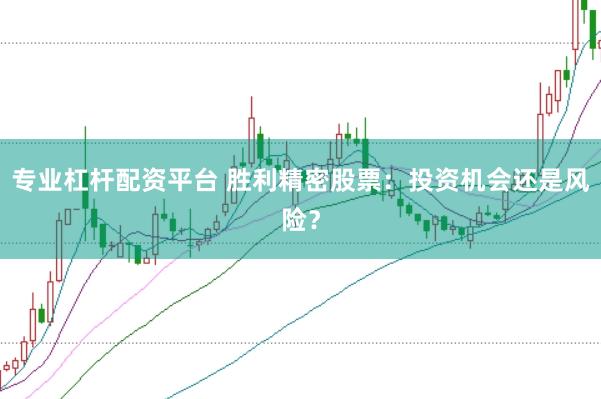 专业杠杆配资平台 胜利精密股票：投资机会还是风险？