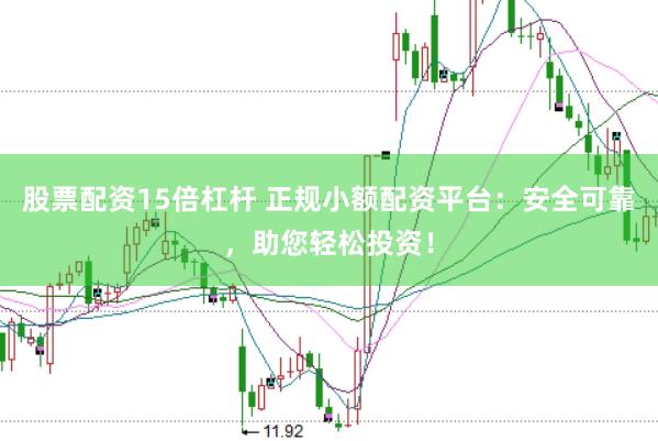 股票配资15倍杠杆 正规小额配资平台：安全可靠，助您轻松投资！