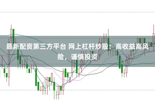 最新配资第三方平台 网上杠杆炒股：高收益高风险，谨慎投资