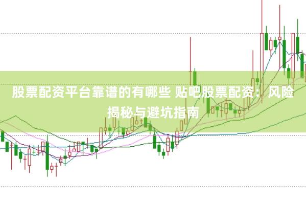 股票配资平台靠谱的有哪些 贴吧股票配资：风险揭秘与避坑指南