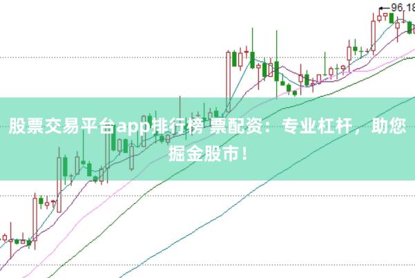 股票交易平台app排行榜 票配资：专业杠杆，助您掘金股市！