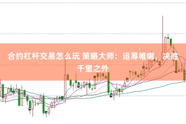 合约杠杆交易怎么玩 策略大师：运筹帷幄，决胜千里之外