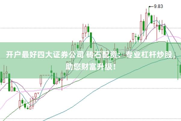 开户最好四大证券公司 砖石配资：专业杠杆炒股，助您财富升级！